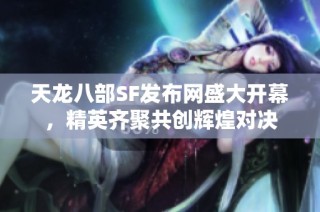 天龙八部SF发布网盛大开幕，精英齐聚共创辉煌对决