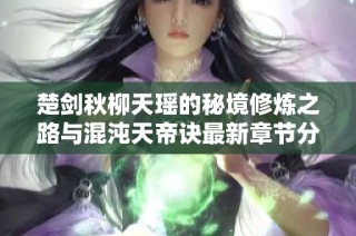 楚剑秋柳天瑶的秘境修炼之路与混沌天帝诀最新章节分享