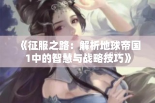 《征服之路：解析地球帝国1中的智慧与战略技巧》