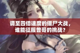 调至四倍速度的僵尸大战，谁能征服曾哥的挑战？