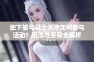 地下城与勇士天才如何参与活动？玩法与奖励全解析
