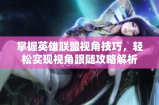 掌握英雄联盟视角技巧，轻松实现视角跟随攻略解析