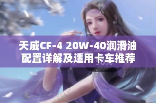 天威CF-4 20W-40润滑油配置详解及适用卡车推荐