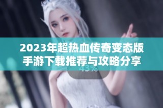 2023年超热血传奇变态版手游下载推荐与攻略分享