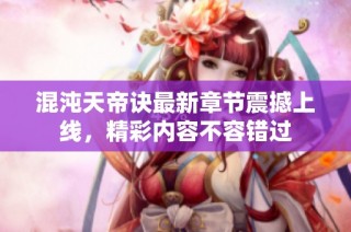 混沌天帝诀最新章节震撼上线，精彩内容不容错过