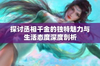 探讨丞相千金的独特魅力与生活态度深度剖析