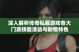 深入解析传奇私服游戏各大门派技能活动与剧情特色