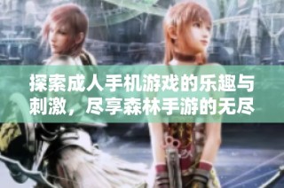 探索成人手机游戏的乐趣与刺激，尽享森林手游的无尽魅力