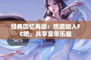 经典回忆再续：欢迎加入FC吧，共享童年乐趣