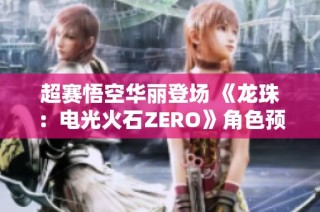 超赛悟空华丽登场 《龙珠：电光火石ZERO》角色预告震撼发布