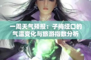 一周天气预报：子梅垭口的气温变化与旅游指数分析
