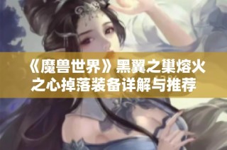 《魔兽世界》黑翼之巢熔火之心掉落装备详解与推荐