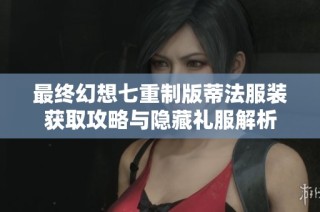 最终幻想七重制版蒂法服装获取攻略与隐藏礼服解析