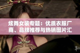 炫舞女装专题：优质衣服厂商、品牌推荐与热销图片汇总