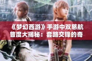 《梦幻西游》手游中双慈航普度大揭秘：套路交锋的奇妙体验