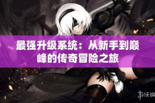 最强升级系统：从新手到巅峰的传奇冒险之旅