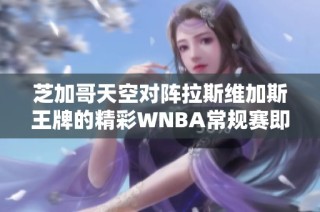 芝加哥天空对阵拉斯维加斯王牌的精彩WNBA常规赛即将开战