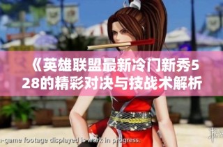 《英雄联盟最新冷门新秀528的精彩对决与技战术解析》