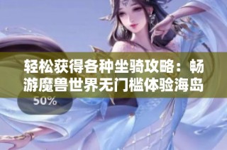 轻松获得各种坐骑攻略：畅游魔兽世界无门槛体验海岛乐趣