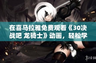 在喜马拉雅免费观看《30决战吧 龙骑士》动画，轻松学拼音
