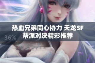 热血兄弟同心协力 天龙SF帮派对决精彩推荐