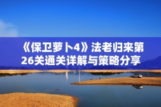 《保卫萝卜4》法老归来第26关通关详解与策略分享
