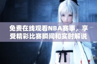 免费在线观看NBA赛事，享受精彩比赛瞬间和实时解说
