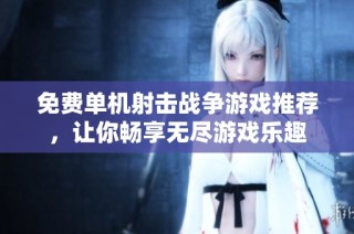 免费单机射击战争游戏推荐，让你畅享无尽游戏乐趣