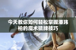 今天教你如何轻松掌握潘玮柏的魔术猜牌技巧
