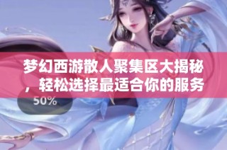 梦幻西游散人聚集区大揭秘，轻松选择最适合你的服务器