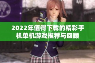 2022年值得下载的精彩手机单机游戏推荐与回顾