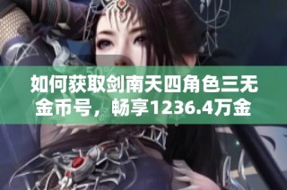 如何获取剑南天四角色三无金币号，畅享1236.4万金币带来的乐趣