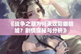 《战争之潮为何未攻陷幽暗城？剧情探秘与分析》