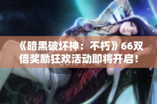 《暗黑破坏神：不朽》66双倍奖励狂欢活动即将开启！