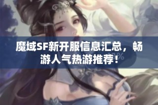 魔域SF新开服信息汇总，畅游人气热游推荐！