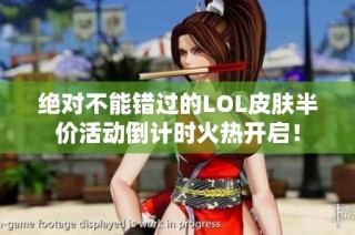 绝对不能错过的LOL皮肤半价活动倒计时火热开启！