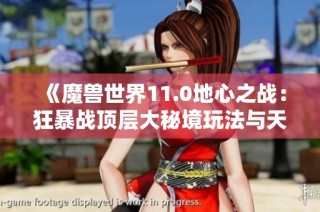 《魔兽世界11.0地心之战：狂暴战顶层大秘境玩法与天赋解析》