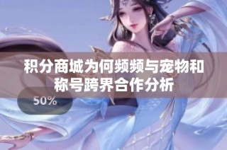 积分商城为何频频与宠物和称号跨界合作分析