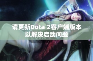 请更新Dota 2客户端版本以解决启动问题