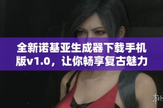 全新诺基亚生成器下载手机版v1.0，让你畅享复古魅力