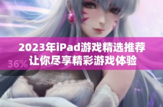 2023年iPad游戏精选推荐 让你尽享精彩游戏体验