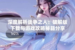 深度解析战争之人：破解版下载与游戏攻略秘籍分享