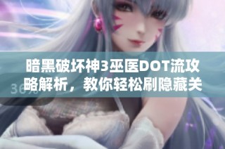 暗黑破坏神3巫医DOT流攻略解析，教你轻松刷隐藏关