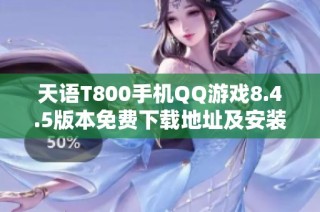 天语T800手机QQ游戏8.4.5版本免费下载地址及安装教程