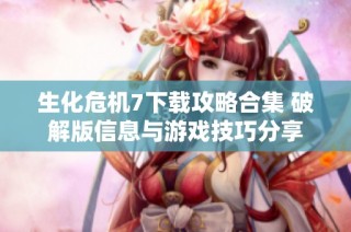 生化危机7下载攻略合集 破解版信息与游戏技巧分享