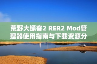荒野大镖客2 RER2 Mod管理器使用指南与下载资源分享