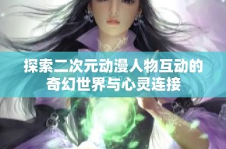 探索二次元动漫人物互动的奇幻世界与心灵连接