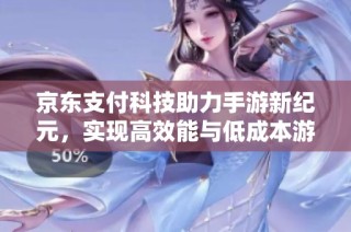 京东支付科技助力手游新纪元，实现高效能与低成本游戏体验