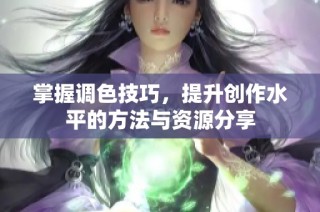 掌握调色技巧，提升创作水平的方法与资源分享