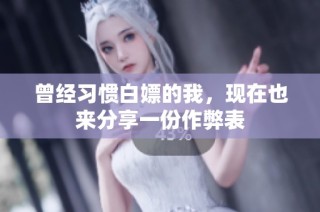 曾经习惯白嫖的我，现在也来分享一份作弊表